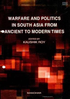 Warfare and Politics in South Asia From Ancient to Modern Times